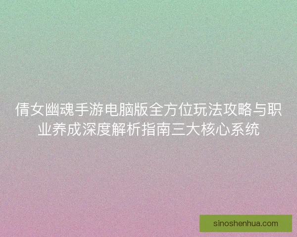 倩女幽魂手游电脑版全方位玩法攻略与职业养成深度解析指南三大核心系统
